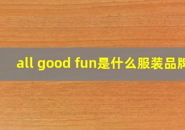 all good fun是什么服装品牌